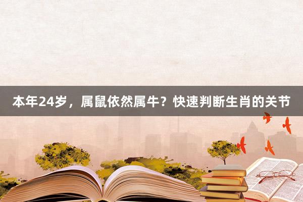 本年24岁，属鼠依然属牛？快速判断生肖的关节