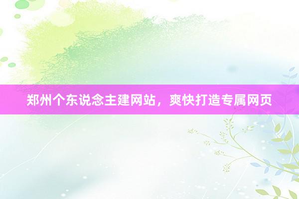 郑州个东说念主建网站，爽快打造专属网页